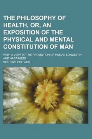 Cover of The Philosophy of Health, Or, an Exposition of the Physical and Mental Constitution of Man; With a View to the Promotion of Human Longevity and Happiness