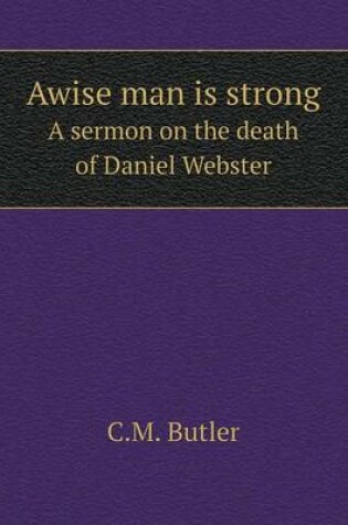 Cover of Awise man is strong A sermon on the death of Daniel Webster