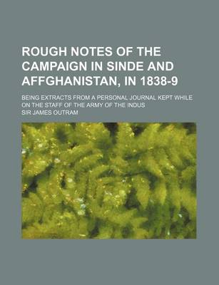 Book cover for Rough Notes of the Campaign in Sinde and Affghanistan, in 1838-9; Being Extracts from a Personal Journal Kept While on the Staff of the Army of the Indus