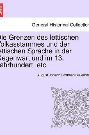 Cover of Die Grenzen Des Lettischen Volkasstammes Und Der Lettischen Sprache in Der Gegenwart Und Im 13. Jahrhundert, Etc.