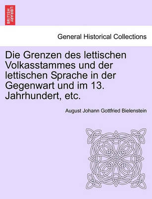 Book cover for Die Grenzen Des Lettischen Volkasstammes Und Der Lettischen Sprache in Der Gegenwart Und Im 13. Jahrhundert, Etc.