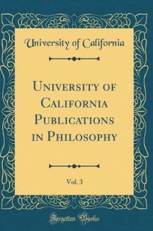 Cover of University of California Publications in Philosophy, Vol. 3 (Classic Reprint)