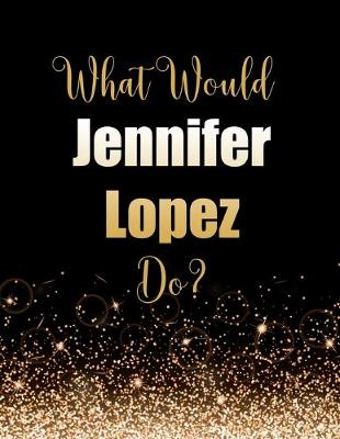 Book cover for What Would Jennifer Lopez Do?