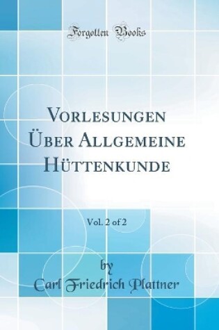 Cover of Vorlesungen UEber Allgemeine Huttenkunde, Vol. 2 of 2 (Classic Reprint)