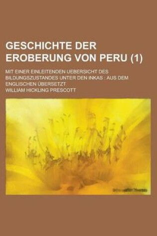 Cover of Geschichte Der Eroberung Von Peru; Mit Einer Einleitenden Uebersicht Des Bildungszustandes Unter Den Inkas