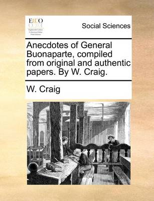 Book cover for Anecdotes of General Buonaparte, Compiled from Original and Authentic Papers. by W. Craig.