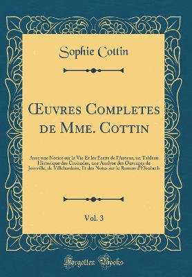 Book cover for uvres Completes de Mme. Cottin, Vol. 3: Avec une Notice sur la Vie Et les Écrits de l'Auteur, un Tableau Historique des Croisades, une Analyse des Ouvrages de Joinville, de Villehardoin, Et des Notes sur le Roman d'Élisabeth (Classic Reprint)