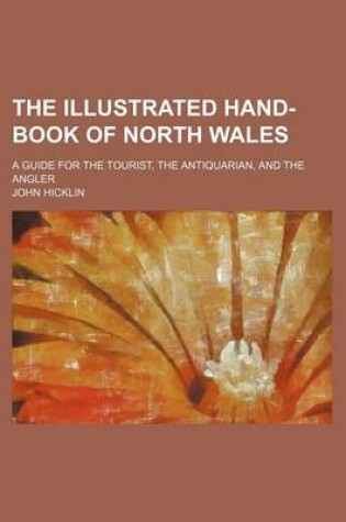 Cover of The Illustrated Hand-Book of North Wales; A Guide for the Tourist, the Antiquarian, and the Angler