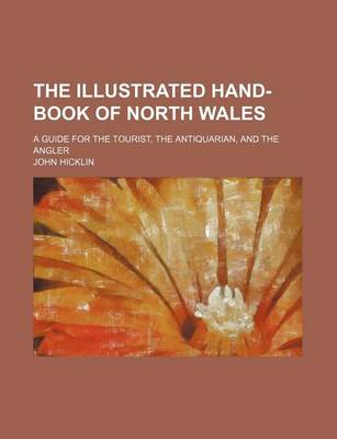 Book cover for The Illustrated Hand-Book of North Wales; A Guide for the Tourist, the Antiquarian, and the Angler