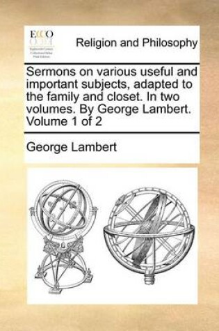 Cover of Sermons on Various Useful and Important Subjects, Adapted to the Family and Closet. in Two Volumes. by George Lambert. Volume 1 of 2