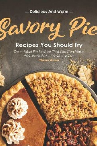 Cover of Delicious and Warm Savory Pie Recipes You Should Try