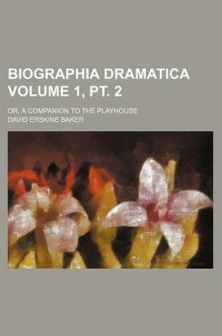 Cover of Biographia Dramatica; Or, a Companion to the Playhouse Volume 1, PT. 2