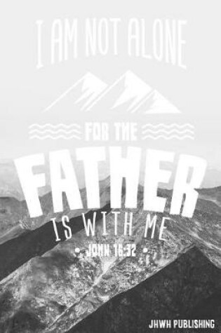 Cover of I Am Not Alone For The Father Is With Me - John 16