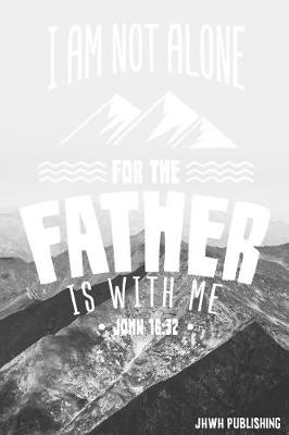 Book cover for I Am Not Alone For The Father Is With Me - John 16