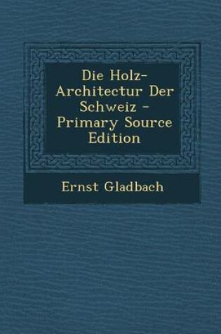 Cover of Die Holz-Architectur Der Schweiz - Primary Source Edition