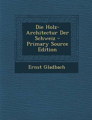 Book cover for Die Holz-Architectur Der Schweiz - Primary Source Edition