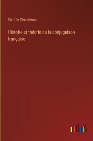 Cover of Histoire et th�orie de la conjugaison fran�aise