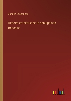 Book cover for Histoire et th�orie de la conjugaison fran�aise