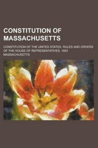 Cover of Constitution of Massachusetts; Constitution of the United States. Rules and Orders of the House of Representatives, 1853