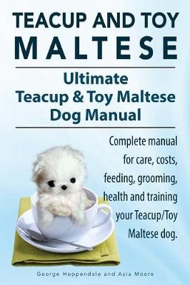 Book cover for Teacup Maltese and Toy Maltese Dogs. Ultimate Teacup & Toy Maltese Book. Complete manual for care, costs, feeding, grooming, health and training your Teacup/Toy Maltese dog.