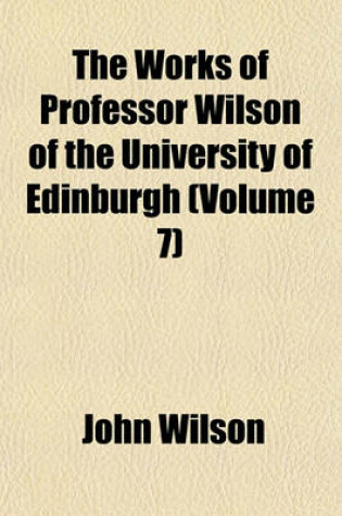 Cover of The Works of Professor Wilson of the University of Edinburgh (Volume 7)