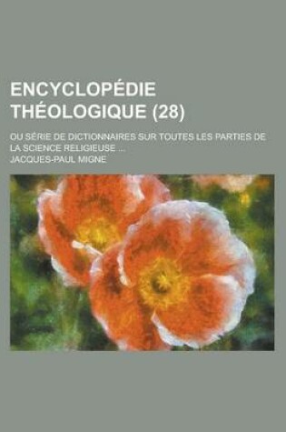 Cover of Encyclopedie Theologique; Ou Serie de Dictionnaires Sur Toutes Les Parties de La Science Religieuse ... (28)