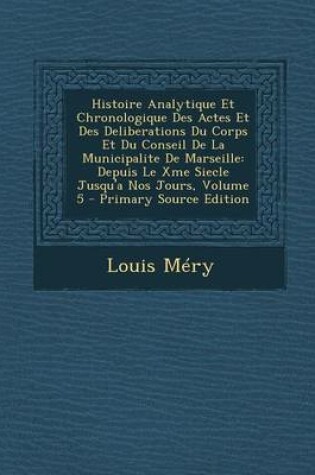 Cover of Histoire Analytique Et Chronologique Des Actes Et Des Deliberations Du Corps Et Du Conseil de La Municipalite de Marseille