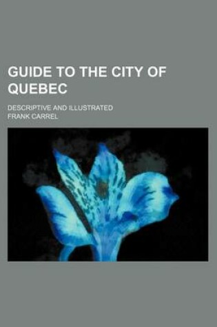 Cover of Guide to the City of Quebec; Descriptive and Illustrated