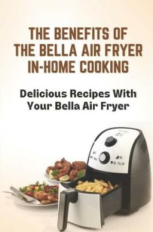 Cover of The Benefits Of The Bella Air Fryer In-Home Cooking