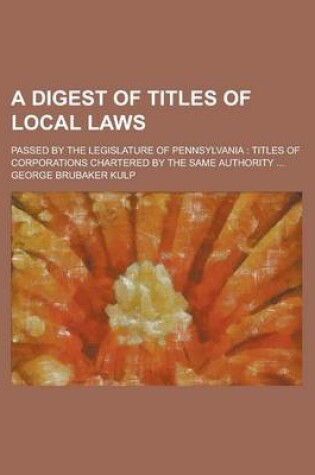 Cover of A Digest of Titles of Local Laws; Passed by the Legislature of Pennsylvania