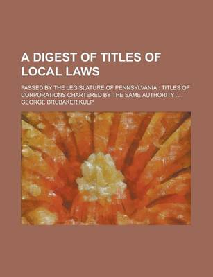 Book cover for A Digest of Titles of Local Laws; Passed by the Legislature of Pennsylvania