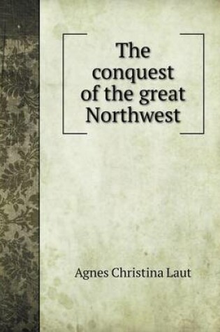 Cover of The conquest of the great Northwest