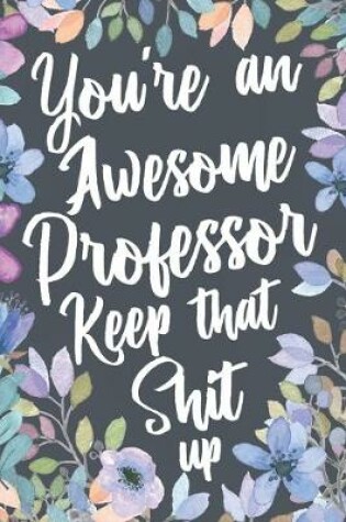 Cover of You're An Awesome Professor Keep That Shit Up