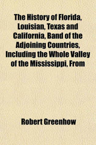 Cover of The History of Florida, Louisian, Texas and California, Band of the Adjoining Countries, Including the Whole Valley of the Mississippi, from