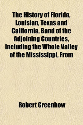 Book cover for The History of Florida, Louisian, Texas and California, Band of the Adjoining Countries, Including the Whole Valley of the Mississippi, from