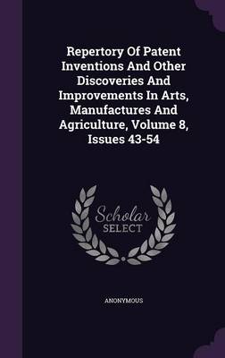 Book cover for Repertory of Patent Inventions and Other Discoveries and Improvements in Arts, Manufactures and Agriculture, Volume 8, Issues 43-54