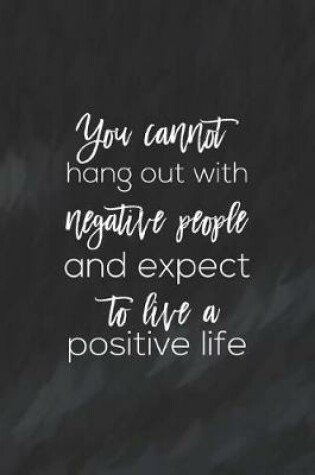 Cover of You Cannot Hang Out With Negative People And Expect To Live A Positive Life