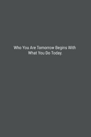 Cover of Who You Are Tomorrow Begins With What You Do Today.