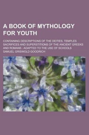 Cover of A Book of Mythology for Youth; Containing Descriptions of the Deities, Temples Sacrifices and Superstitions of the Ancient Greeks and Romans