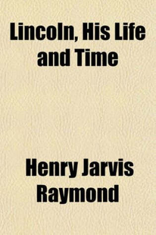 Cover of Lincoln, His Life and Time (Volume 2); Being the Life and Public Services of Abraham Lincoln, Sixteenth President of the United States, Together with His State Papers, Including His Speeches, Addresses, Messages and Proclamations and Closing Scenes Connect