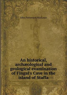 Book cover for An historical, archæological and geological examination of Fingal's Cave in the island of Staffa