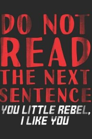 Cover of Do Not Read The Next Sentence You Little Rebel I Like You