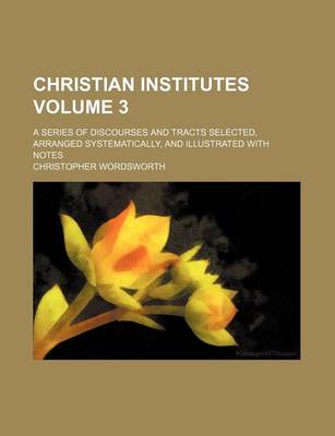 Book cover for Christian Institutes Volume 3; A Series of Discourses and Tracts Selected, Arranged Systematically, and Illustrated with Notes