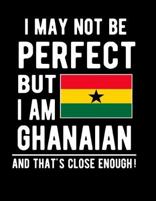 Book cover for I May Not Be Perfect But I Am Ghanaian And That's Close Enough!