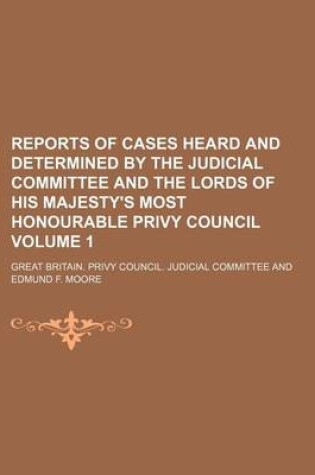 Cover of Reports of Cases Heard and Determined by the Judicial Committee and the Lords of His Majesty's Most Honourable Privy Council Volume 1