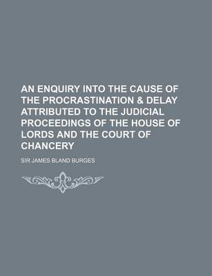 Book cover for An Enquiry Into the Cause of the Procrastination & Delay Attributed to the Judicial Proceedings of the House of Lords and the Court of Chancery