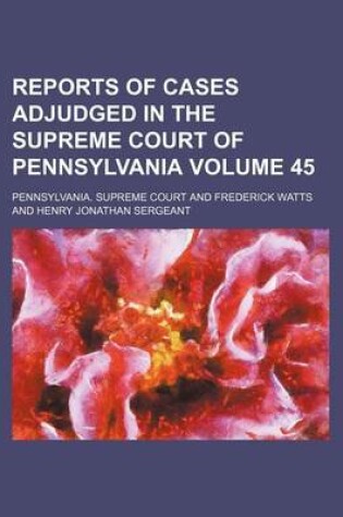 Cover of Reports of Cases Adjudged in the Supreme Court of Pennsylvania Volume 45