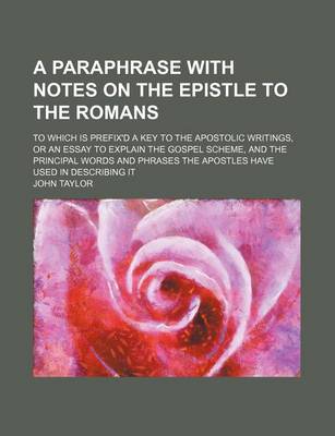 Book cover for A Paraphrase with Notes on the Epistle to the Romans; To Which Is Prefix'd a Key to the Apostolic Writings, or an Essay to Explain the Gospel Scheme, and the Principal Words and Phrases the Apostles Have Used in Describing It