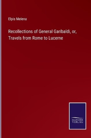 Cover of Recollections of General Garibaldi, or, Travels from Rome to Lucerne