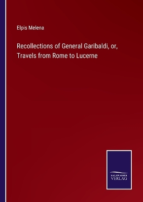 Book cover for Recollections of General Garibaldi, or, Travels from Rome to Lucerne